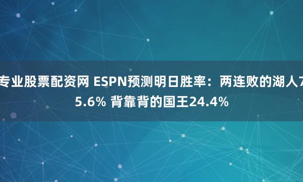 专业股票配资网 ESPN预测明日胜率：两连败的湖人75.6% 背靠背的国王24.4%