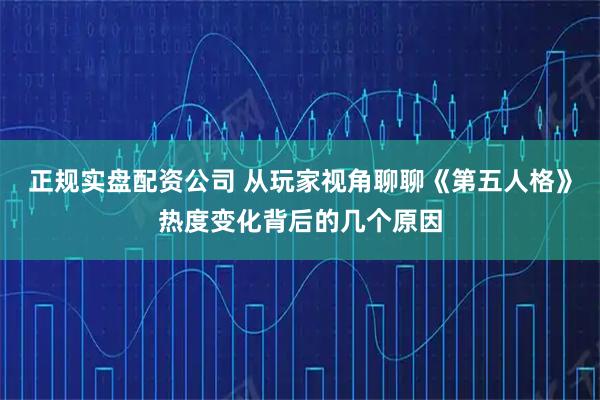正规实盘配资公司 从玩家视角聊聊《第五人格》热度变化背后的几个原因