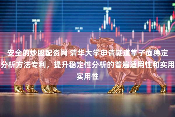 安全的炒股配资网 清华大学申请隧道掌子面稳定性分析方法专利，提升稳定性分析的普遍适用性和实用性