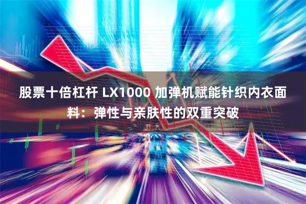 股票十倍杠杆 LX1000 加弹机赋能针织内衣面料：弹性与亲肤性的双重突破