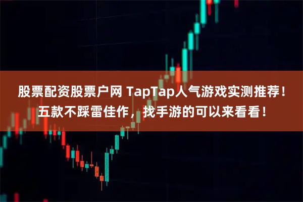股票配资股票户网 TapTap人气游戏实测推荐！五款不踩雷佳作，找手游的可以来看看！