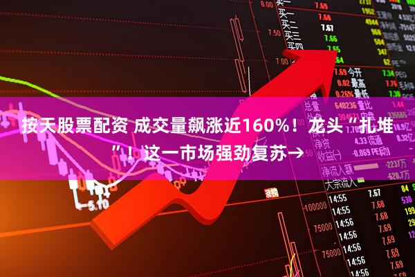 按天股票配资 成交量飙涨近160%！龙头“扎堆”！这一市场强劲复苏→